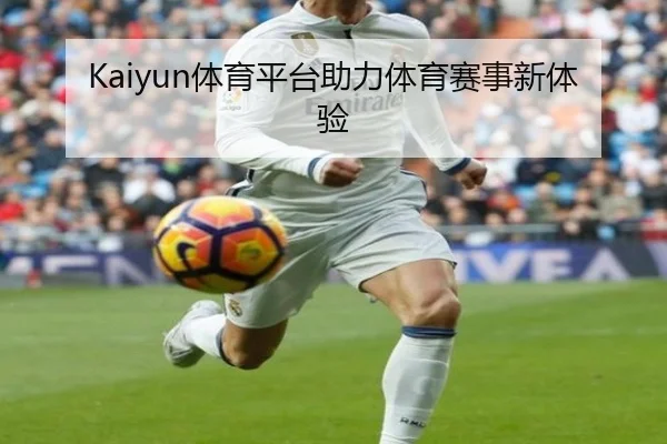 Kaiyun体育平台助力体育赛事新体验