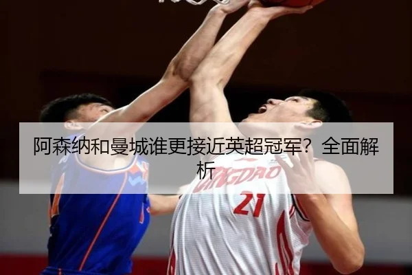阿森纳和曼城谁更接近英超冠军？全面解析