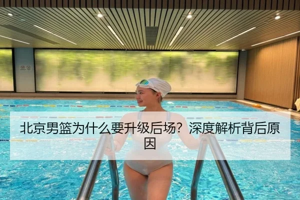 北京男篮为什么要升级后场？深度解析背后原因