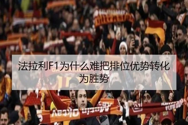 法拉利F1为什么难把排位优势转化为胜势