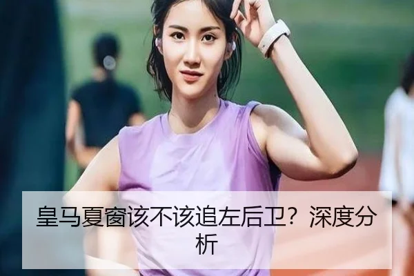 皇马夏窗该不该追左后卫？深度分析