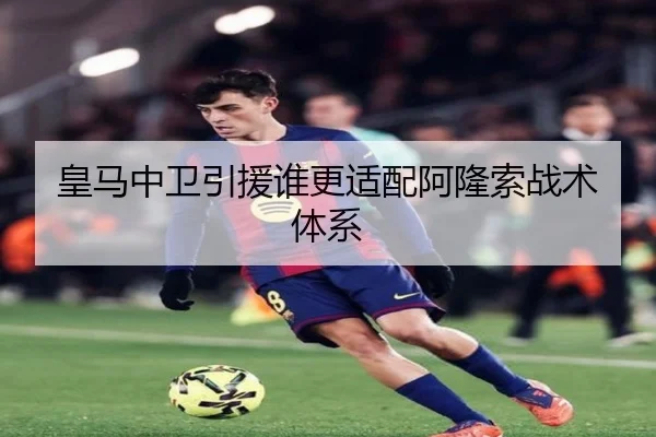 皇马中卫引援谁更适配阿隆索战术体系