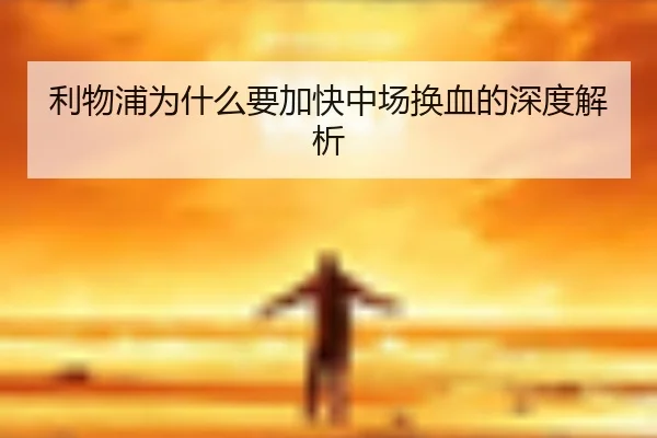 利物浦为什么要加快中场换血的深度解析