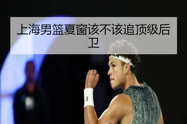上海男篮夏窗该不该追顶级后卫