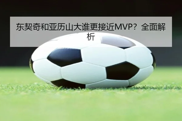 东契奇和亚历山大谁更接近MVP？全面解析